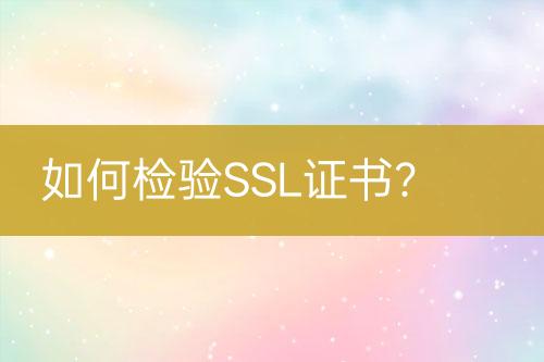 如何檢驗(yàn)SSL證書？