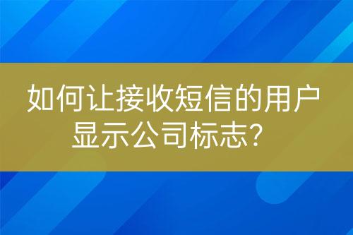 如何讓接收短信的用戶顯示公司標志？