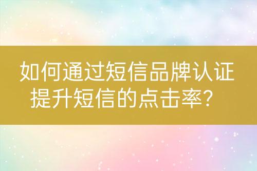 如何通過短信品牌認(rèn)證提升短信的點擊率？