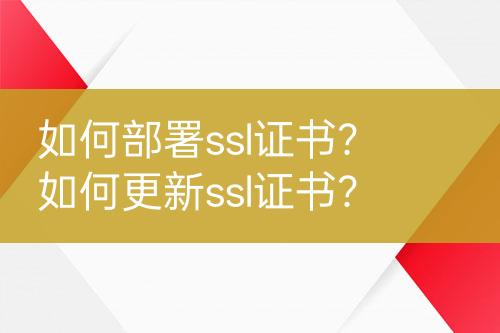 如何部署ssl證書(shū)？如何更新ssl證書(shū)？
