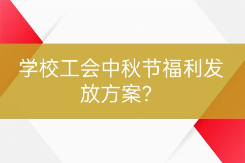 學校工會中秋節(jié)福利發(fā)放方案？