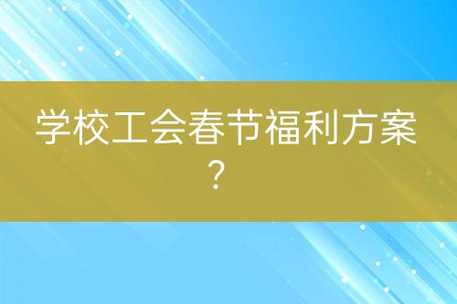 學校工會春節(jié)福利方案？