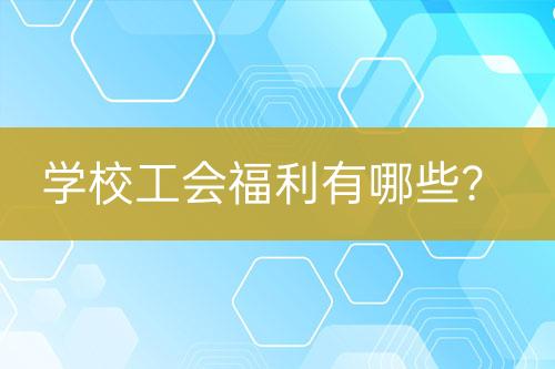 學(xué)校工會福利有哪些？