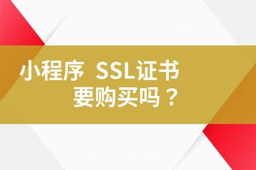 小程序  SSL證書要購(gòu)買嗎？