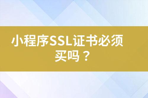 小程序SSL證書必須買嗎？