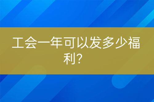 工會(huì)一年可以發(fā)多少福利？
