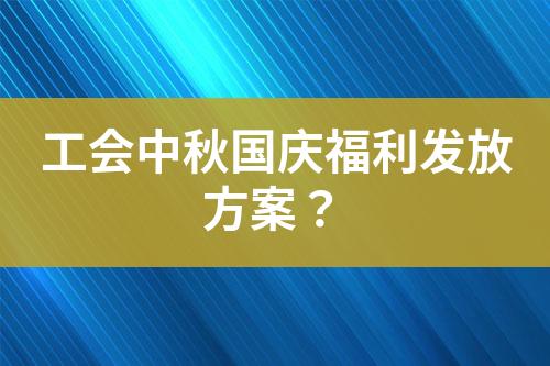 工會中秋國慶福利發(fā)放方案？