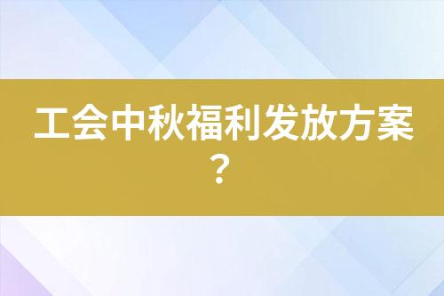 工會中秋福利發(fā)放方案？