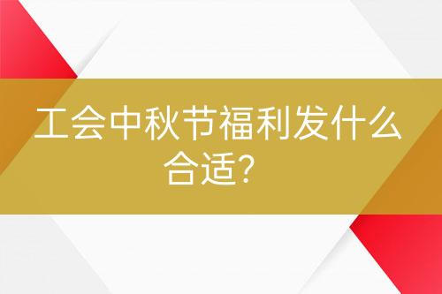 工會中秋節(jié)福利發(fā)什么合適？