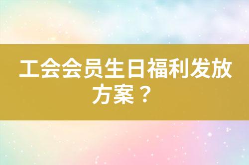 工會(huì)會(huì)員生日福利發(fā)放方案？