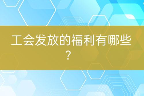 工會(huì)發(fā)放的福利有哪些？