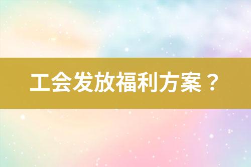 工會(huì)發(fā)放福利方案？