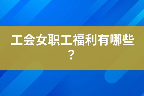 工會女職工福利有哪些？