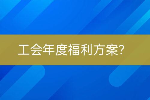 工會(huì)年度福利方案？