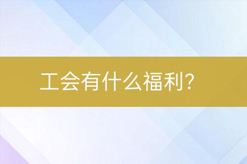 工會(huì)有什么福利？