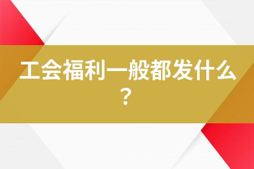 工會(huì)福利一般都發(fā)什么？