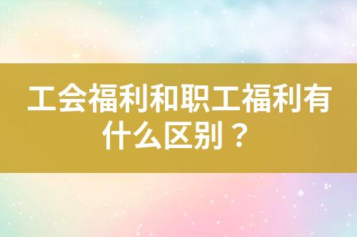 工會(huì)福利和職工福利有什么區(qū)別？