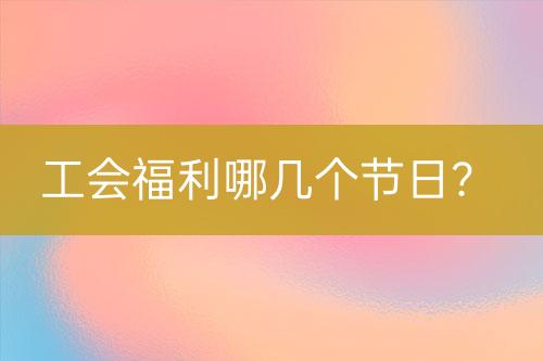 工會福利哪幾個節(jié)日？