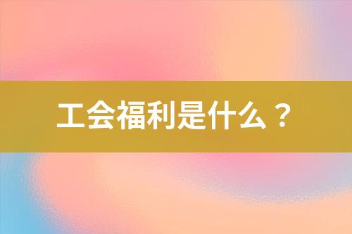 工會(huì)福利是什么？