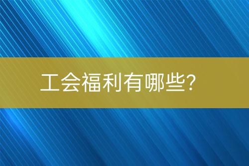 工會(huì)福利有哪些？