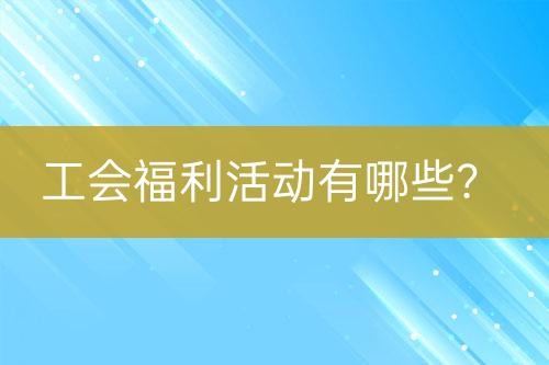 工會(huì)福利活動(dòng)有哪些？
