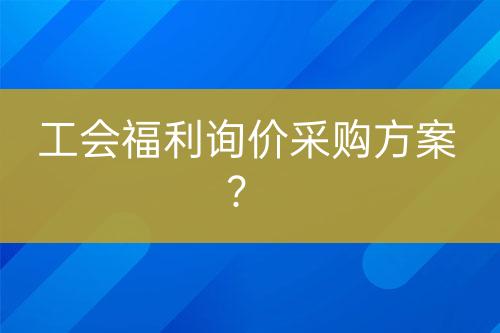 工會(huì)福利詢價(jià)采購方案？