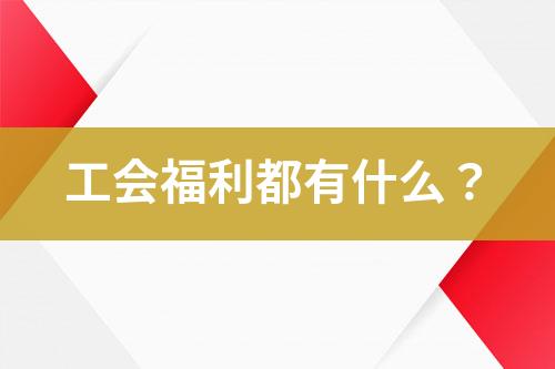 工會(huì)福利都有什么？