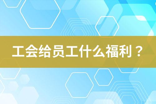 工會給員工什么福利？