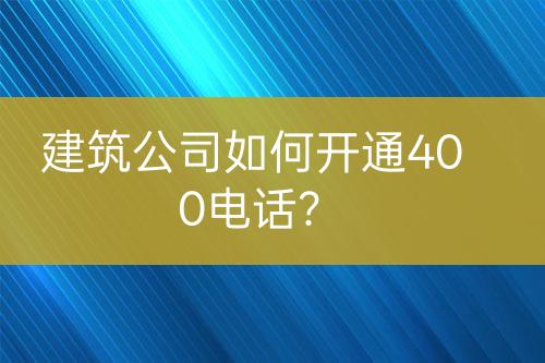建筑公司如何開通400電話？