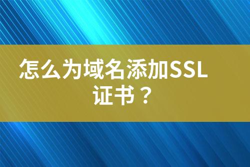 怎么為域名添加SSL證書？