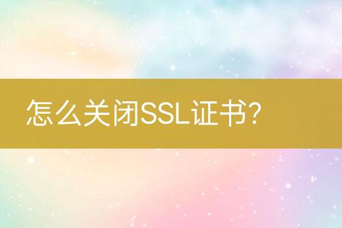 怎么關(guān)閉SSL證書？
