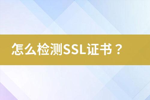 怎么檢測SSL證書？