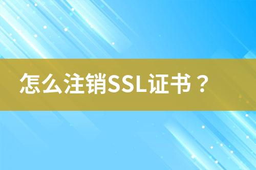 怎么注銷SSL證書？