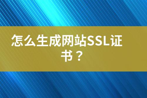 怎么生成網(wǎng)站SSL證書(shū)？