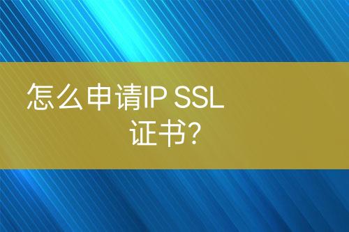 怎么申請IP SSL證書？