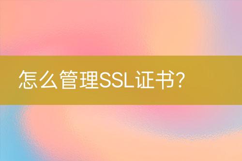 怎么管理SSL證書(shū)？