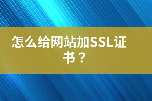 怎么給網(wǎng)站加SSL證書？