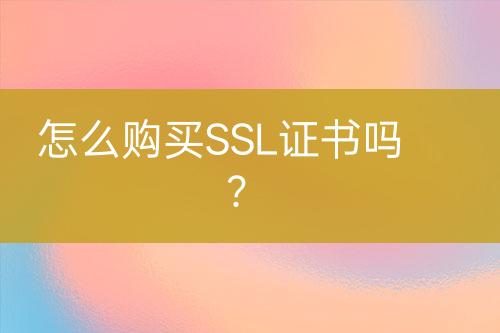 怎么購(gòu)買SSL證書嗎？