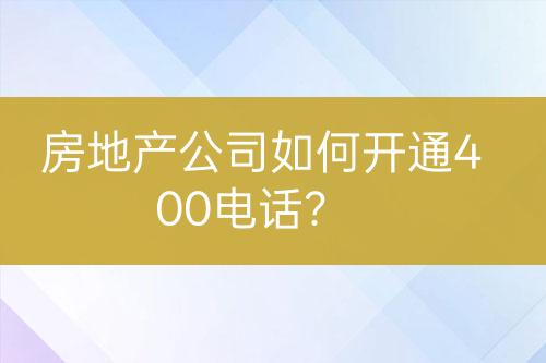 房地產(chǎn)公司如何開(kāi)通400電話？