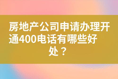 房地產(chǎn)公司申請(qǐng)辦理開通400電話有哪些好處？