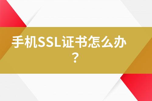 手機(jī)SSL證書怎么辦？