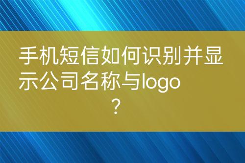 手機短信如何識別并顯示公司名稱與logo？