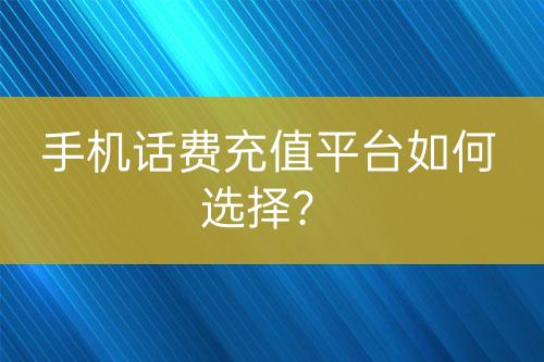 手機(jī)話費(fèi)充值平臺(tái)如何選擇？