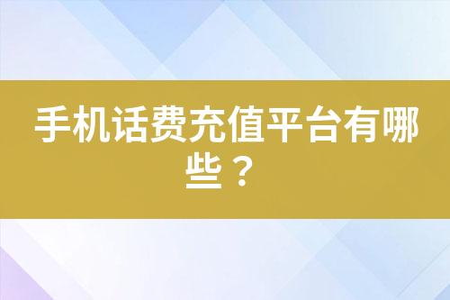 手機(jī)話費充值平臺有哪些？