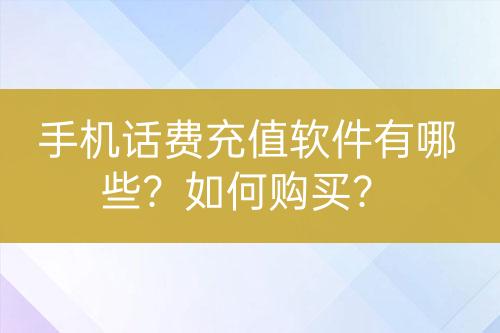 手機(jī)話費(fèi)充值軟件有哪些？如何購(gòu)買？