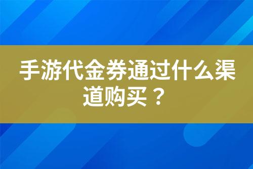 手游代金券通過什么渠道購買？