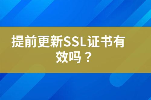 提前更新SSL證書有效嗎？