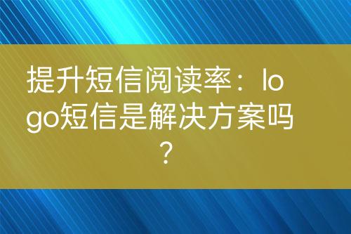 提升短信閱讀率：logo短信是解決方案嗎？