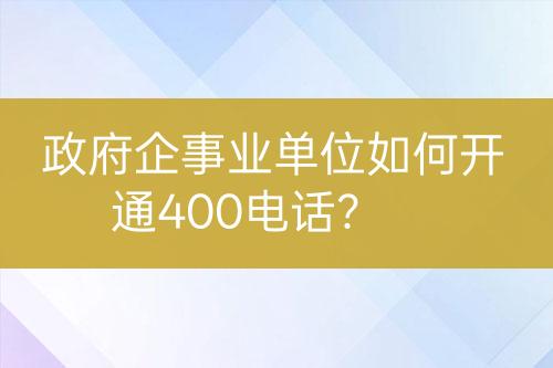政府企事業(yè)單位如何開通400電話？