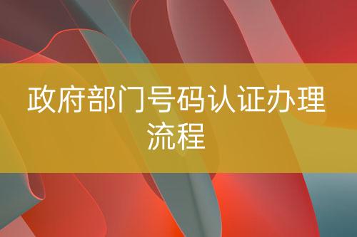 政府部門號碼認(rèn)證辦理流程